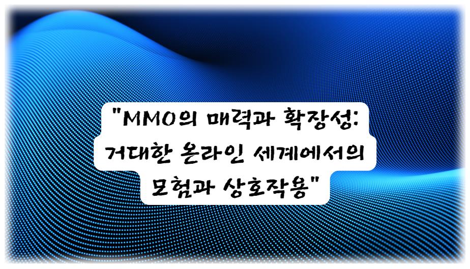 MMO의 매력과 확장성: 거대한 온라인 세계에서의 모험과 상호작용