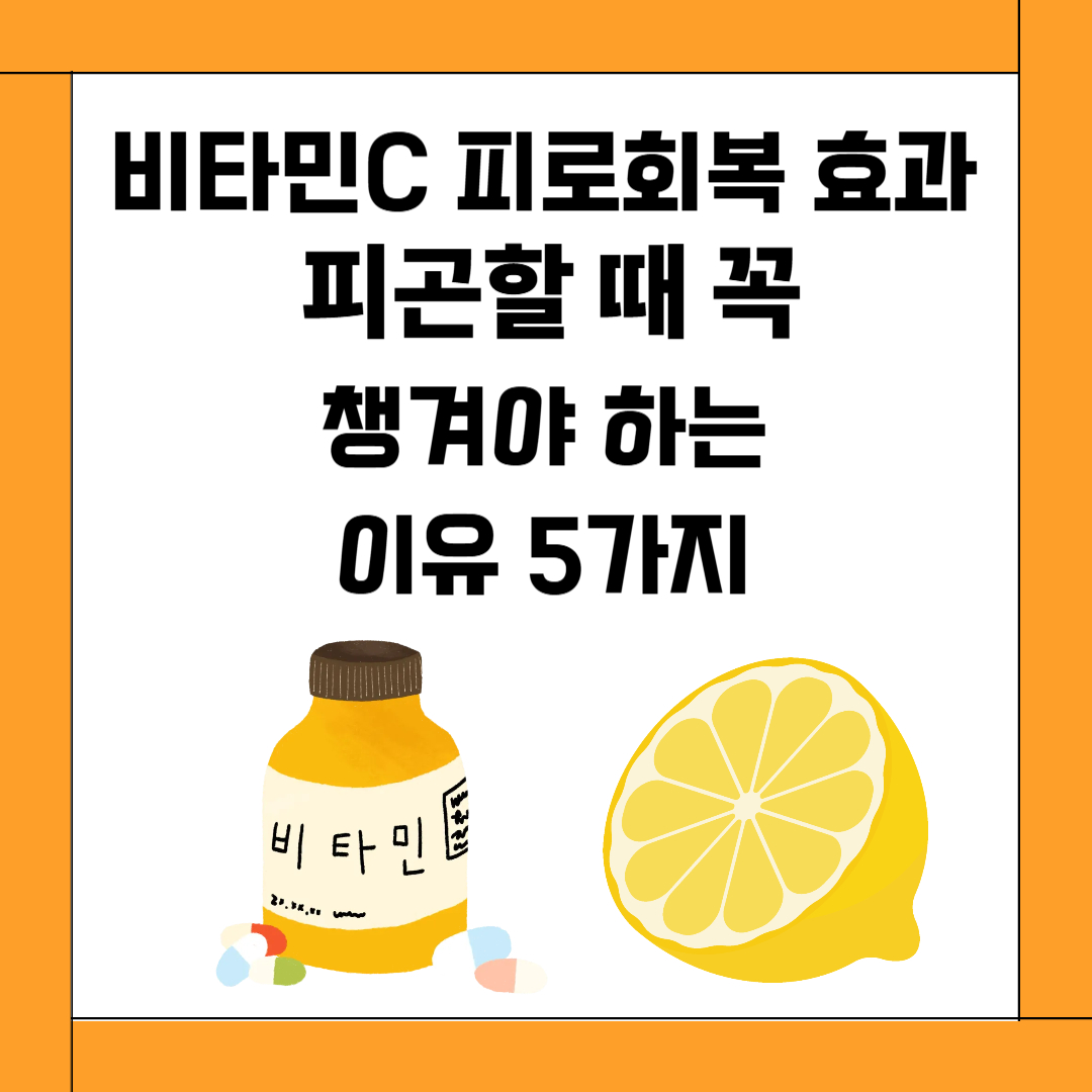 비타민C 피로회복 효과, 피곤할 때 꼭 챙겨야 하는 이유 5가지