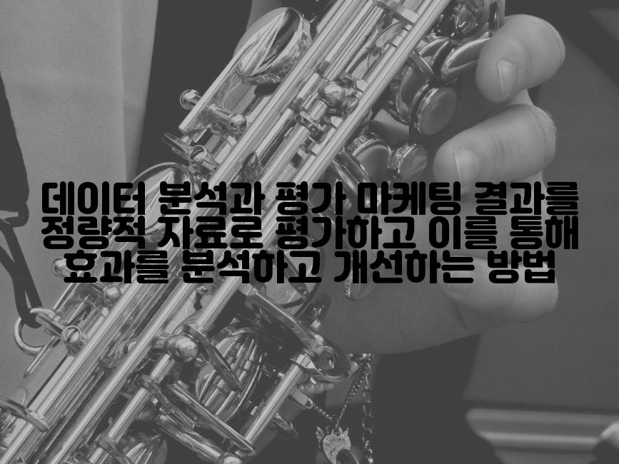 데이터 분석과 평가 마케팅 결과를 정량적 자료로 평가하고 이를 통해 효과를 분석하고 개선하는 방법