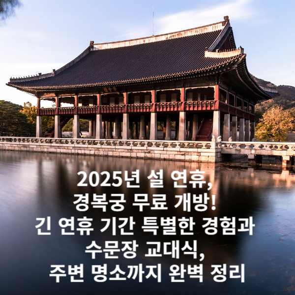 2025년 설 연휴, 경복궁 무료 개방! 긴 연휴 기간 특별한 경험과 수문장 교대식, 주변 명소까지 완벽 정리