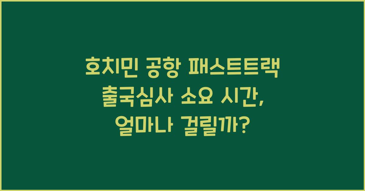 호치민 공항 패스트트랙 출국심사 소요 시간