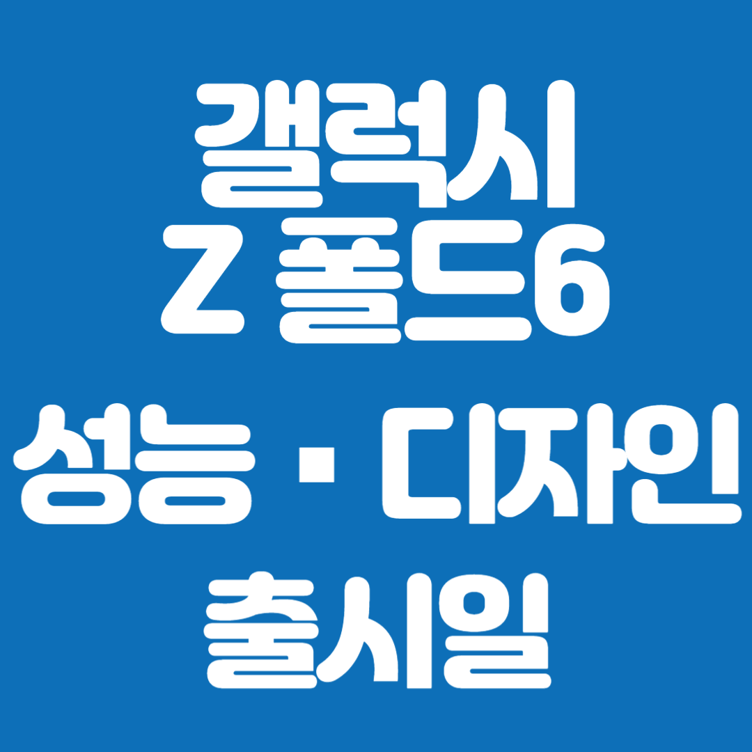 갤럭시 Z 폴드6 성능 디자인 출시일