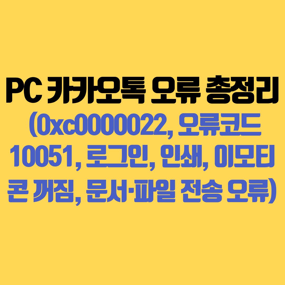 📌 PC 카카오톡 오류 총정리 (0xc0000022, 오류코드 10051, 로그인 오류, 인쇄 오류, 이모티콘 꺼짐, 문서·파일 전송 오류 해결법)