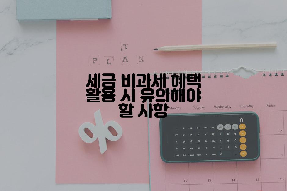 세금 비과세 혜택 활용 시 유의해야 할 사항