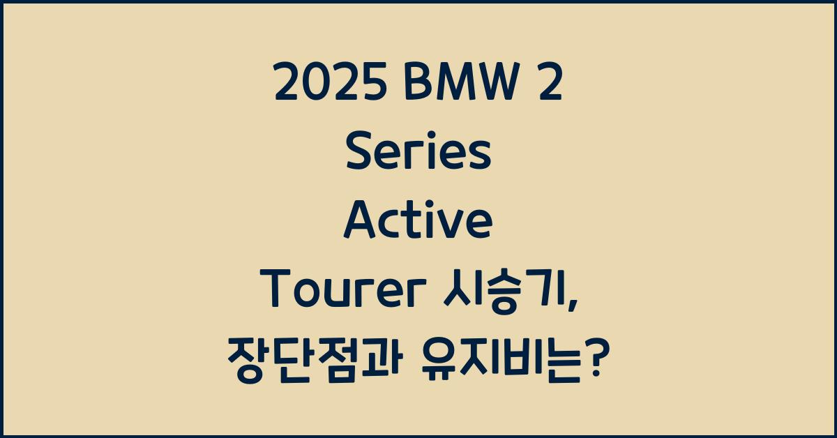 2025 BMW 2 Series Active Tourer 시승기 제원 연비 장단점 유지비 오너평가