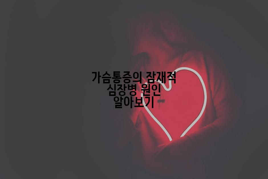 가슴통증의 잠재적 심장병 원인 알아보기