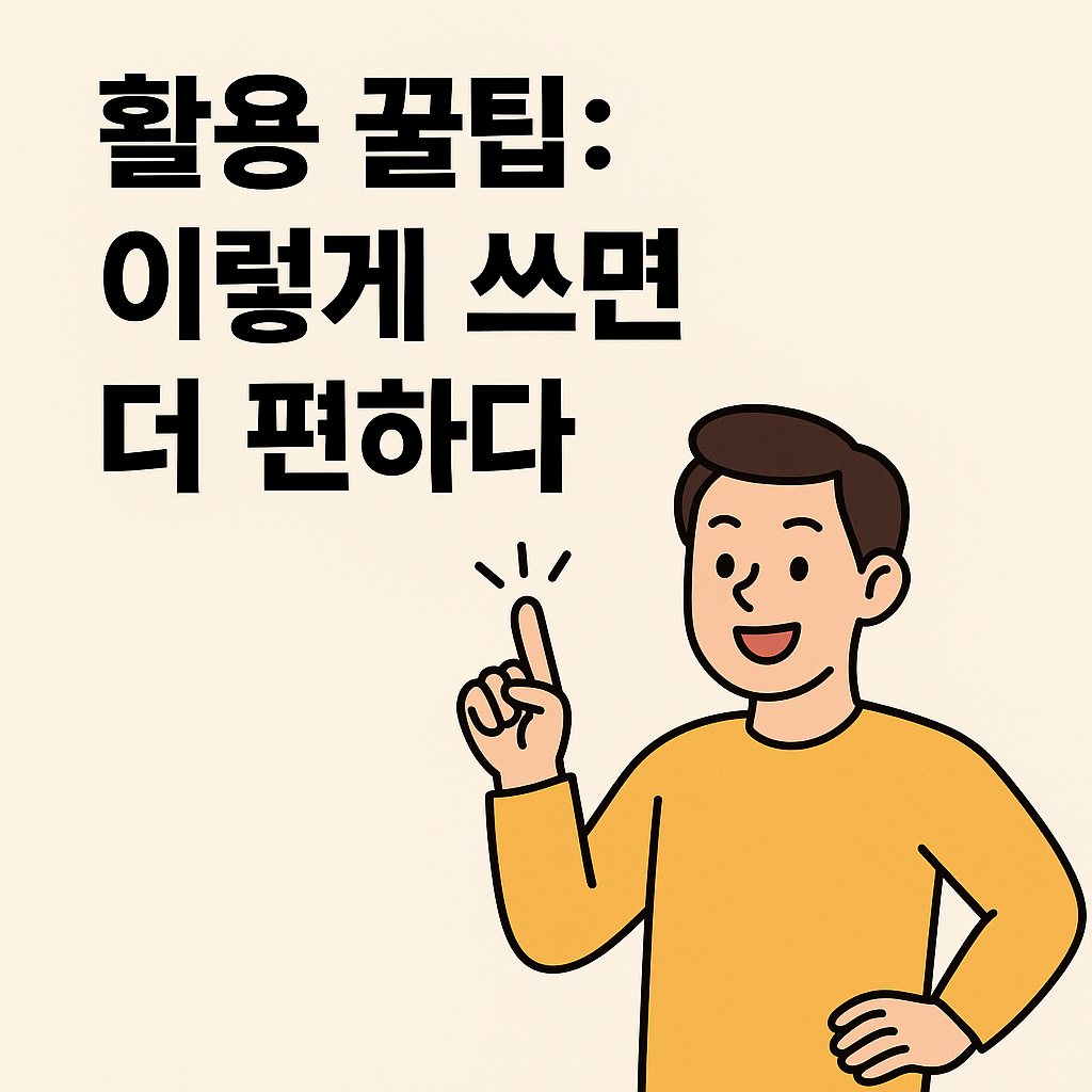 밝은 배경 위에 "활용 꿀팁: 이렇게 쓰면 더 편하다"라는 문구가 크게 쓰여 있고, 옆에는 노란색 상의를 입은 남성 캐릭터가 손가락을 치켜세우며 미소 짓고 있는 일러스트. 친근하고 명확한 정보 전달을 위한 구성이다.