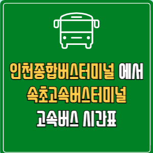 인천종합버스터미널에서 속초고속버스터미널 고속버스 시간표 요금 예매