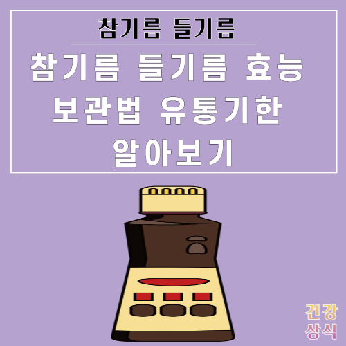 참기름 들기름 효능 보관법 유통기한 알아보기