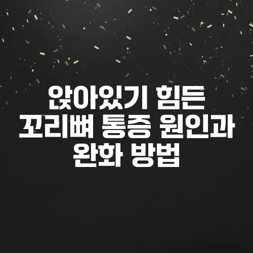 앉아있기 힘든 꼬리뼈 통증 원인과 완화 방법