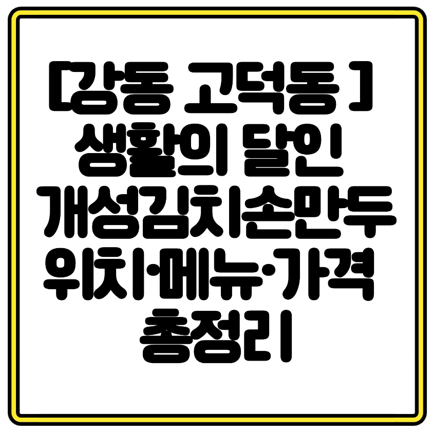[강동 고덕동 맛집] 생활의 달인 개성김치손만두 위치&middot;메뉴&middot;가격 총정리