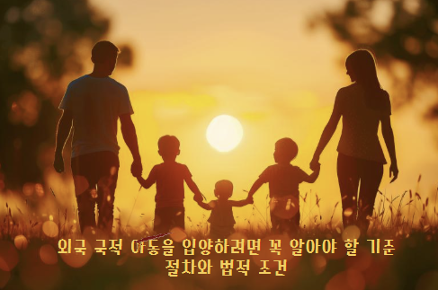 국제입양 요건 총정리: 외국 국적 아동을 입양하려면 꼭 알아야 할 2025년 기준 절차와 법적 조건