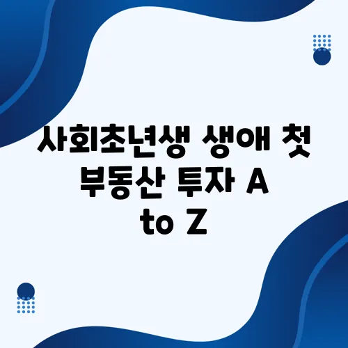 사회초년생 생애 첫 부동산 투자 A to Z