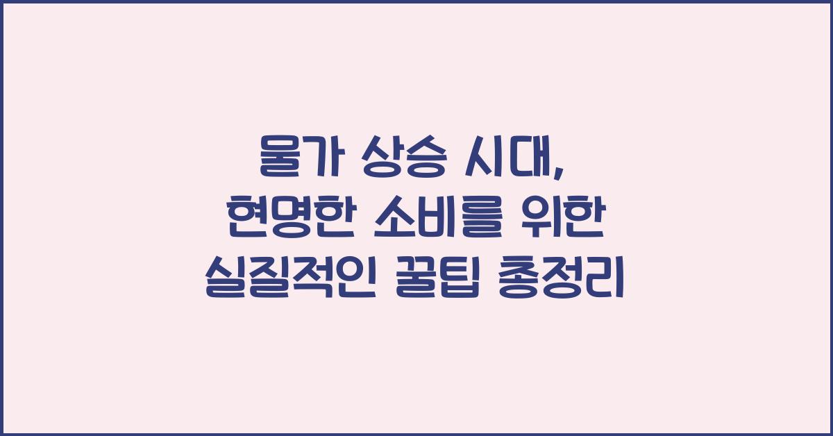물가 상승 시대, 현명한 소비를 위한 실질적인 꿀팁