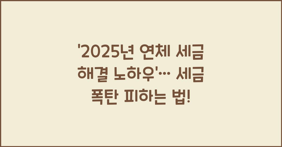 2025년 연체 세금 해결 노하우