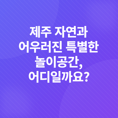 제주도 아이와 가볼만한곳_1