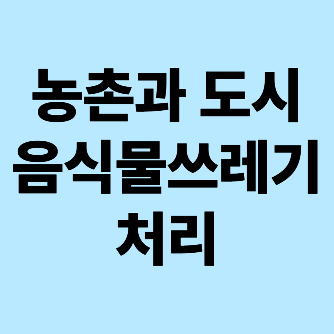 농촌과 도시 음식물 쓰레기 처리법: 지역 특성에 따른 배출 방식과 처리 시스템 완벽 분석