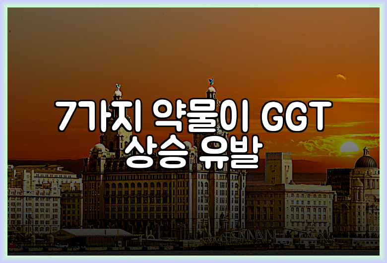 7가지 약물이 GGT 상승 유발
