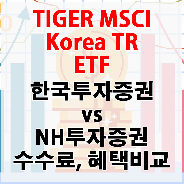 TIGER MSCI Korea TR ETF, 한국투자증권 vs NH투자증권 수수료와 혜택 비교하기