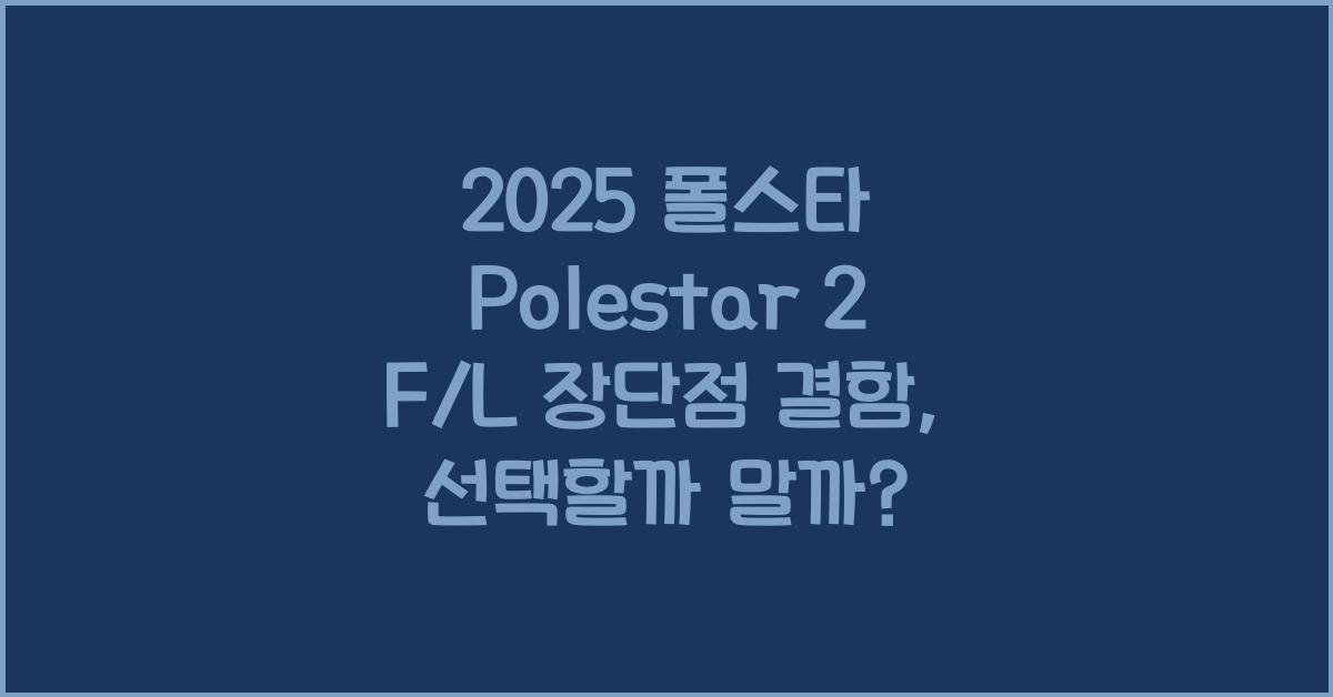 2025 폴스타 Polestar 2 F/L 장단점 결함