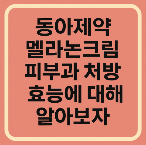 동아제약 멜라논크림 피부과 처방 효능에 대해 알아보자