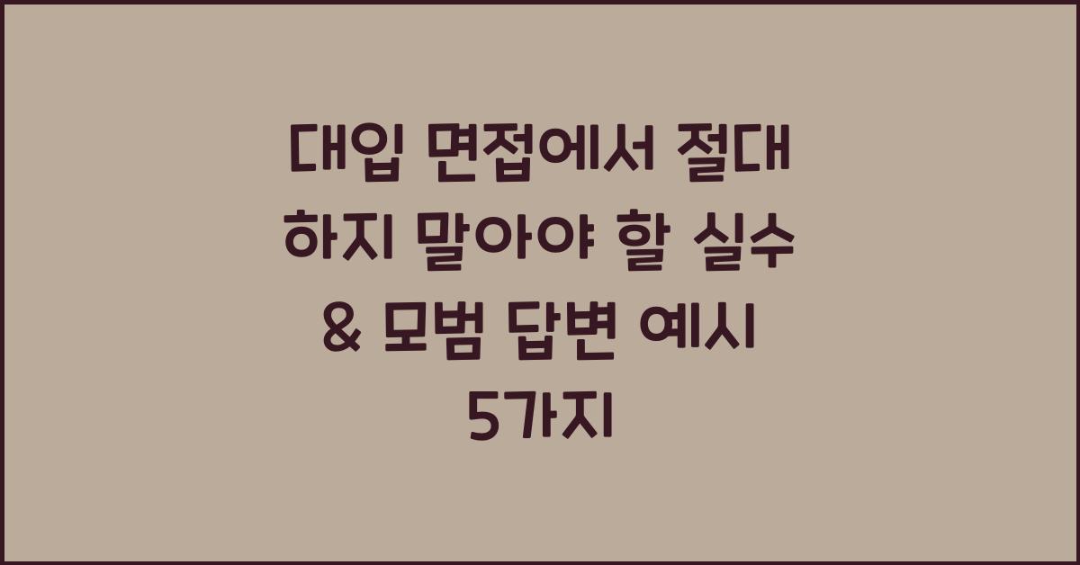 대입 면접에서 절대 하지 말아야 할 실수 & 모범 답변 예시