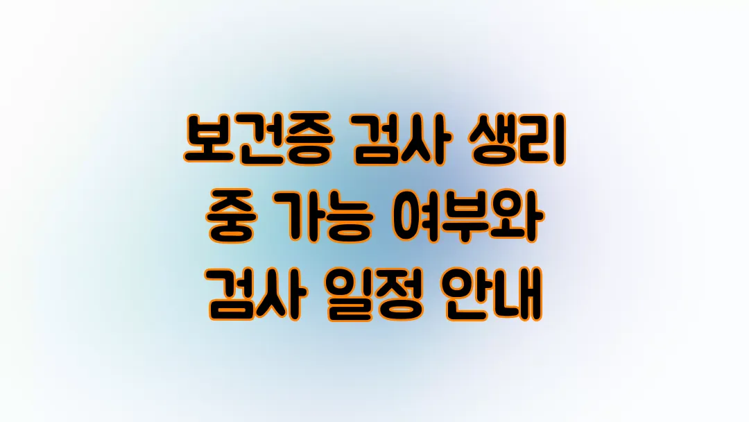 보건증 검사 생리 중 가능 여부와 검사 일정 안내