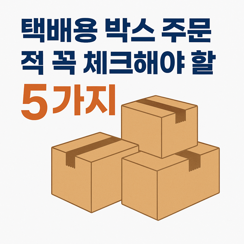 택배용 박스 주문 전 꼭 체크해야 할 5가지