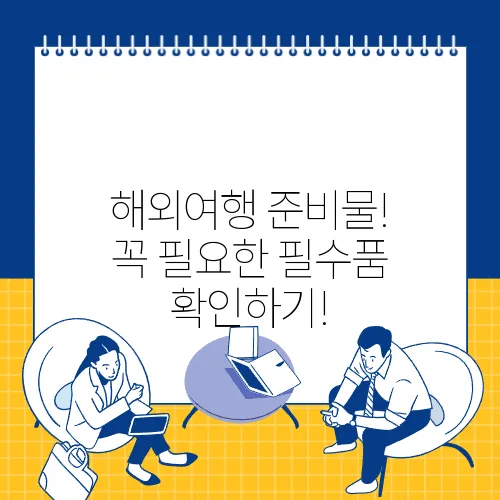 해외여행 준비물! 꼭 필요한 필수품 확인하기!