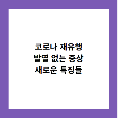 코로나 재유행
발열 없는 증상
새로운 특징들