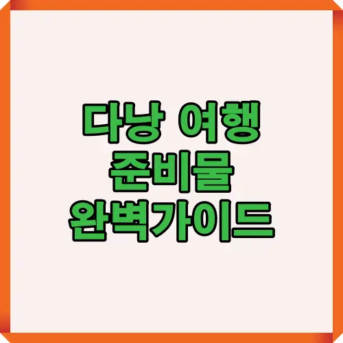 다낭 여행을 떠나기 전 반드시 챙겨야 할 준비물과 필수 아이템을 종합 정리하여 여행자에게 도움이 되는 안내 인포그래픽 이미지