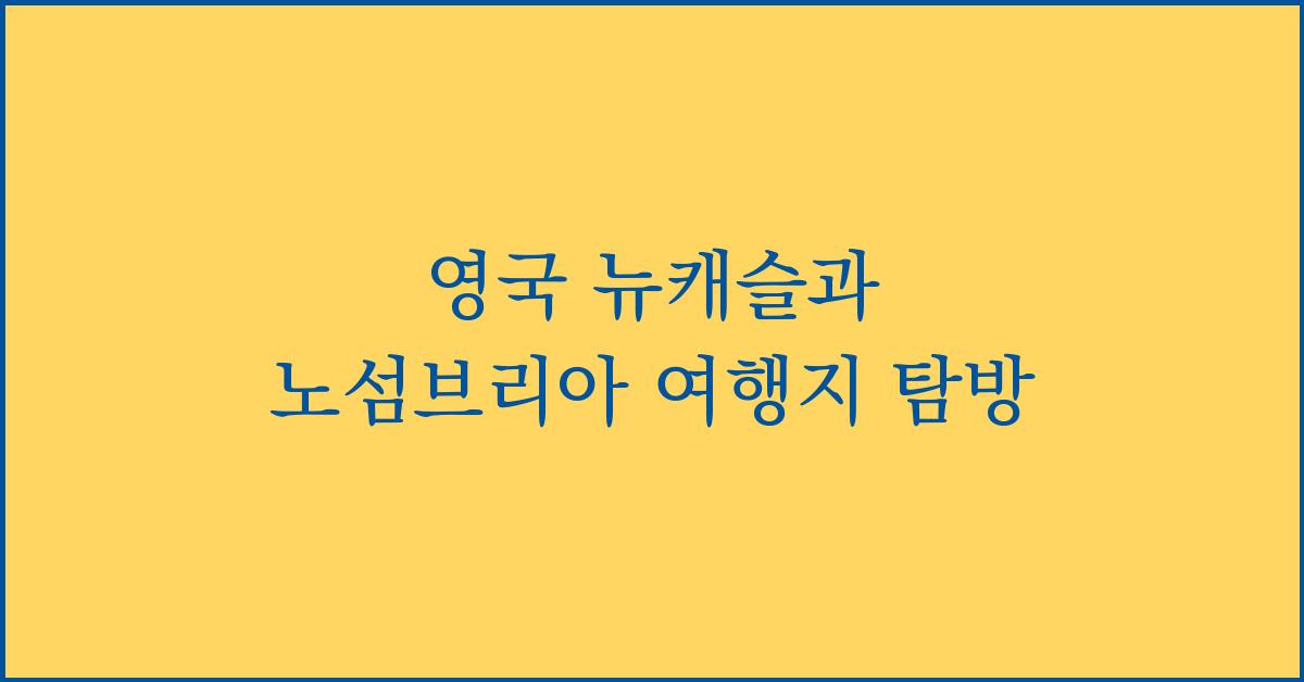 영국 뉴캐슬과 노섬브리아 여행지 탐방