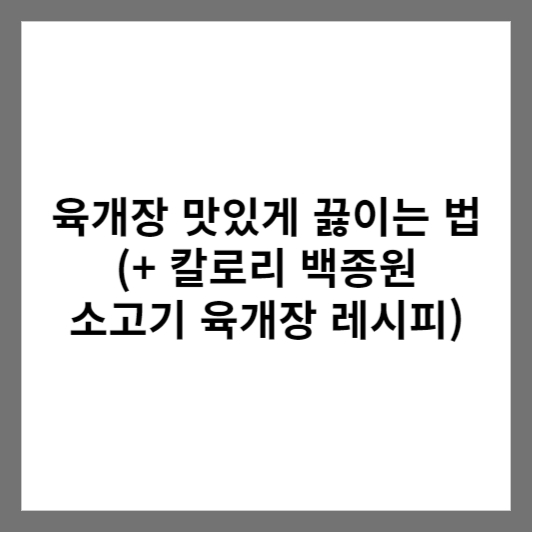 육개장 맛있게 끓이는 법 (+ 칼로리 백종원 소고기 육개장 레시피)