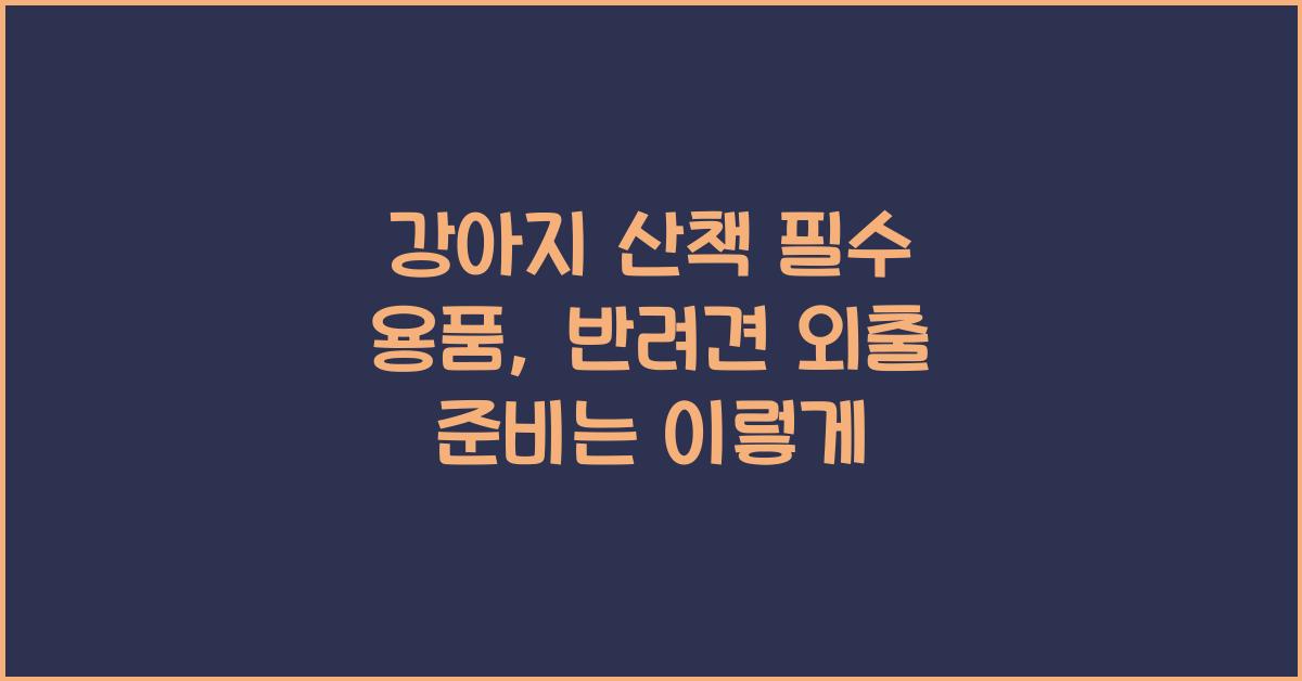 강아지 산책 필수 용품, 반려견 외출 준비