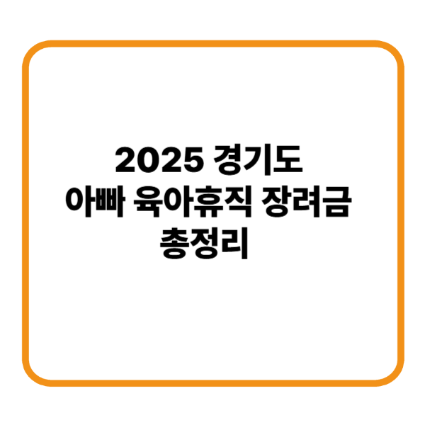 라떼는 없었다&hellip; 2025 경기도 아빠 육아휴직 장려금 총정리