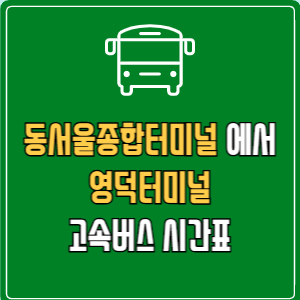 동서울종합터미널에서 영덕터미널 고속버스 시간표 요금 예매