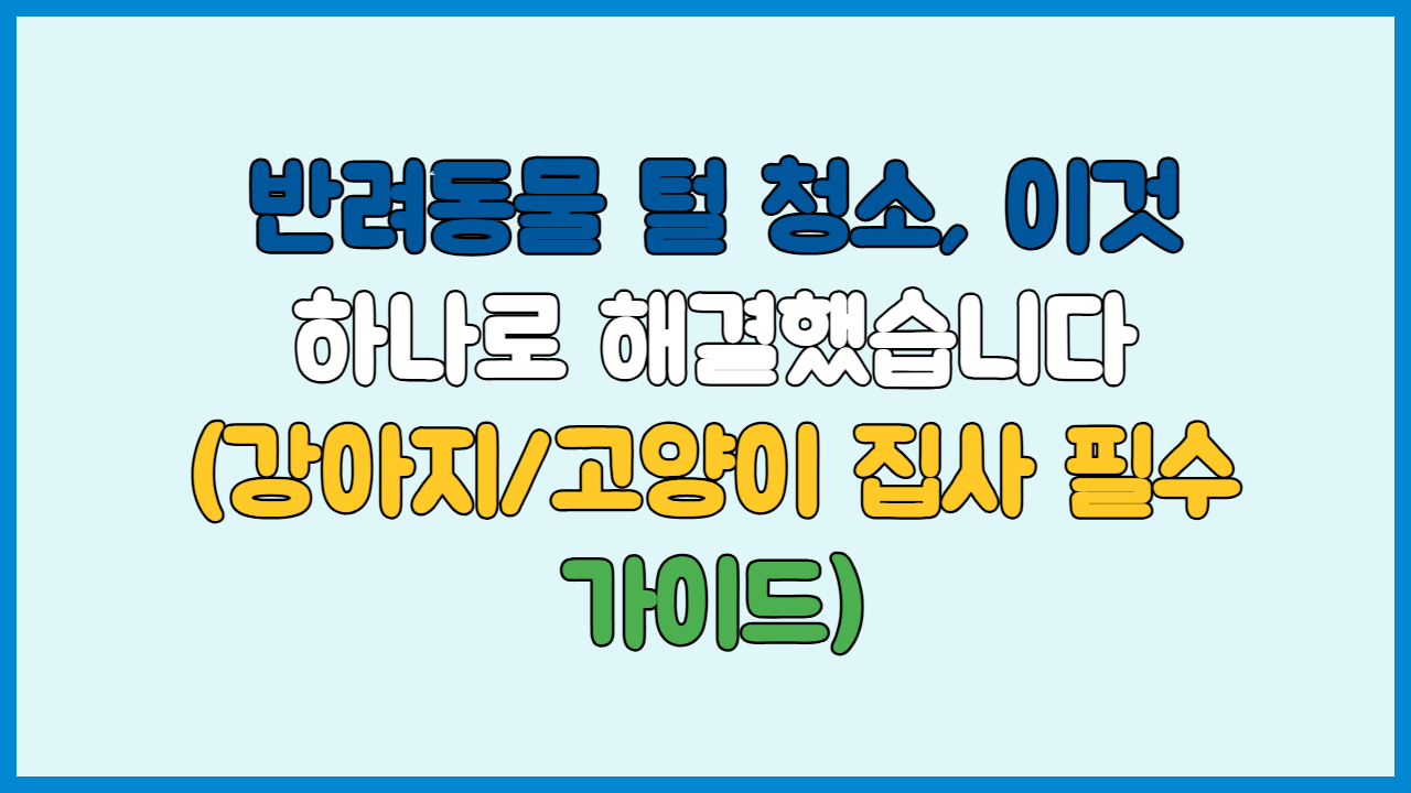 반려동물 털 청소, 이것 하나로 해결했습니다 (강아지/고양이 집사 필수 가이드)