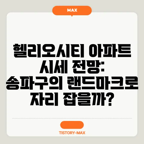 헬리오시티 아파트 시세 전망: 송파구의 랜드마크로 자리 잡을까?