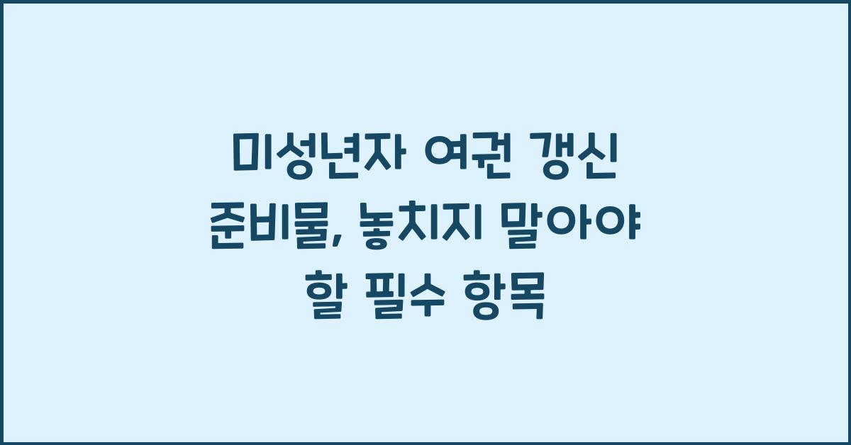 미성년자 여권 갱신 준비물