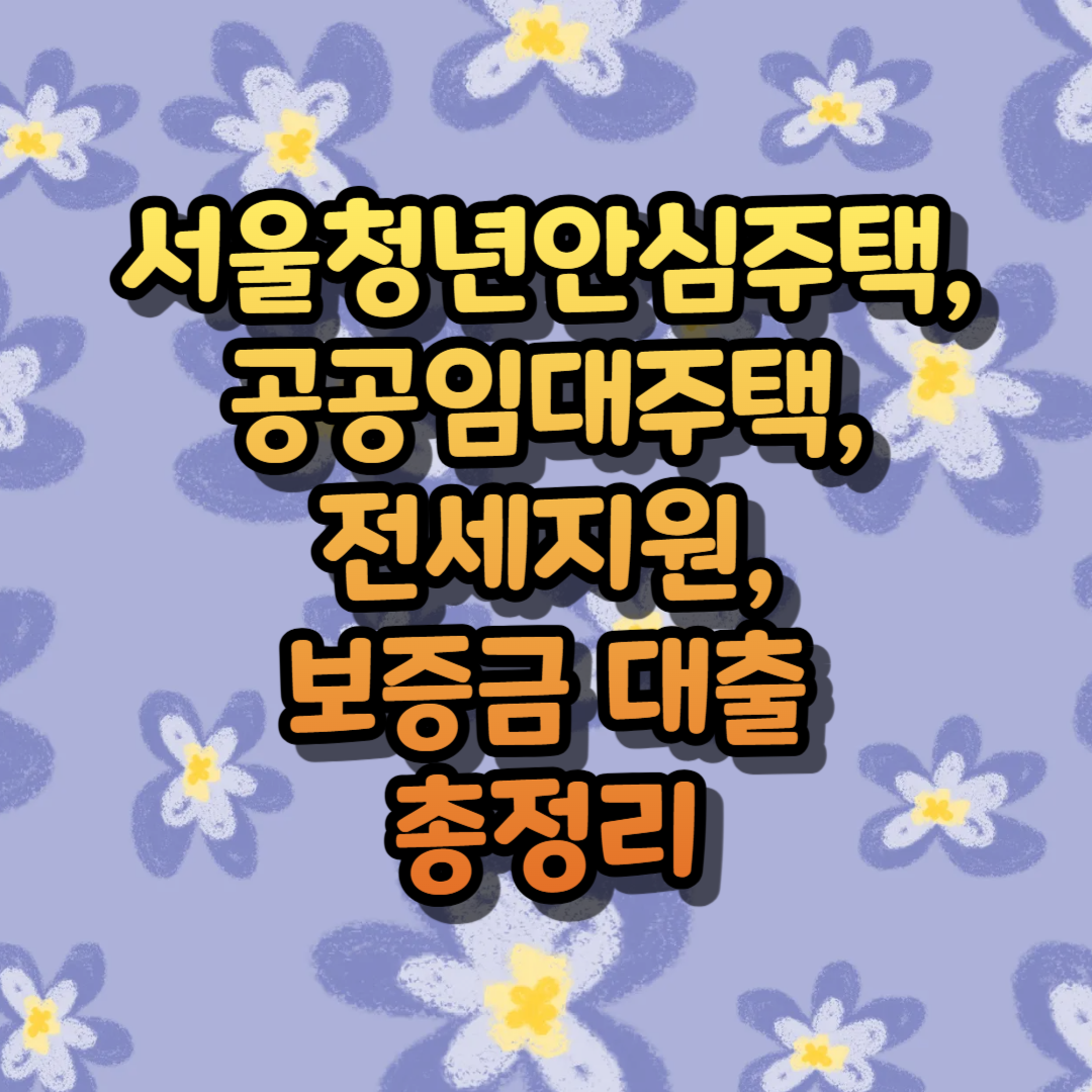 서울청년안심주택, 공공임대주택, 전세지원 및 보증금 대출 총정리