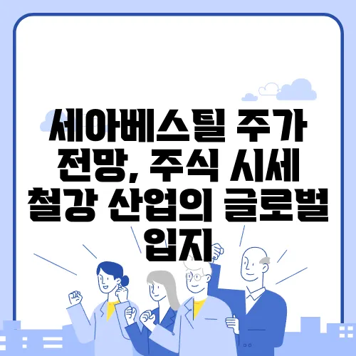 세아베스틸 주가 전망, 주식 시세 철강 산업의 글로벌 입지