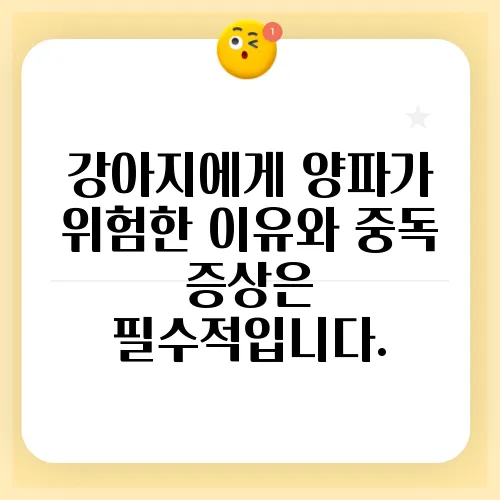 강아지에게 양파가 위험한 이유와 중독 증상은 필수적입니다.