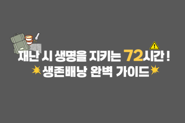 재난 시 생명을 지키는 72시간! 생존배낭 완벽 가이드