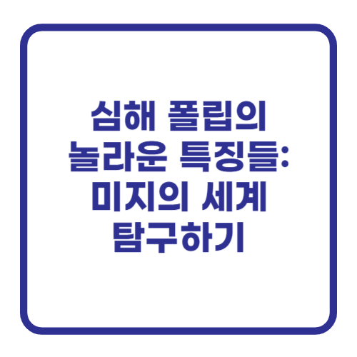 심해 폴립의 놀라운 특징들: 미지의 세계 탐구하기