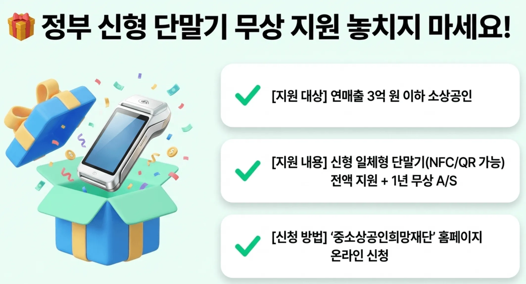 소상공인 카드 수수료: 정부의 소상공인 신형 카드단말기 무상 지원 사업 핵심 정보를 정리한 이미지. 지원 대상은 연매출 3억 원 이하 소상공인이며 NFC와 QR 결제가 가능한 신형 일체형 단말기를 전액 지원받을 수 있고 1년 무상 A/S가 포함되며 중소상공인희망재단 홈페이지에서 온라인 신청 가능하다는 내용을 안내하는 이미지