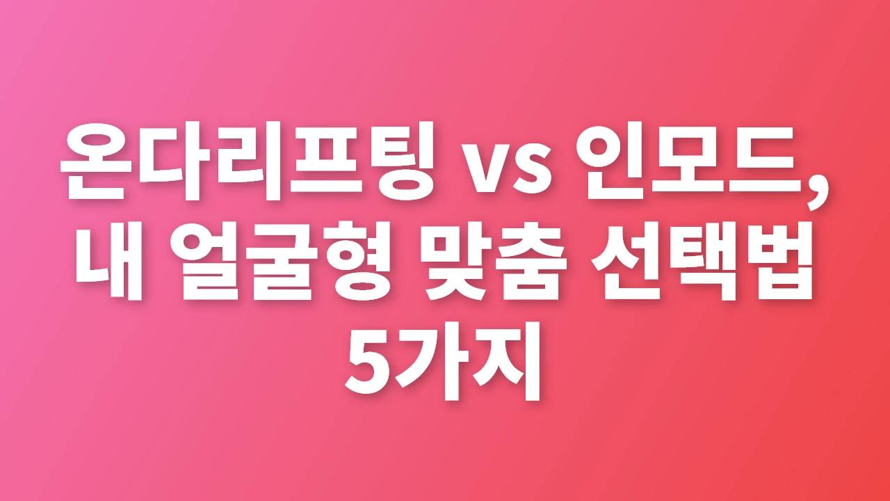 온다리프팅과 인모드, 내 얼굴형 맞춤 리프팅 핵심