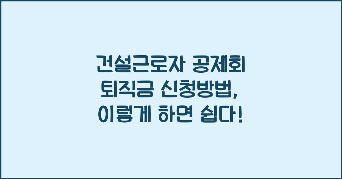 건설근로자 공제회 퇴직금 신청방법