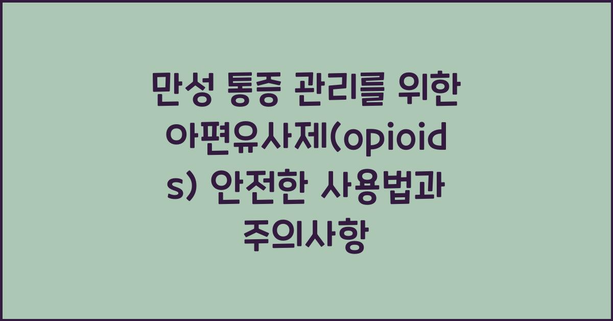 만성 통증 관리를 위한 아편유사제(opioids) 안전한 사용법