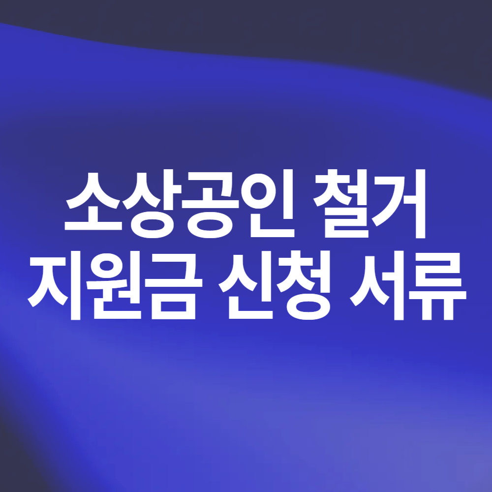 소상공인 폐업 철거 지원금 신청 서류 안내