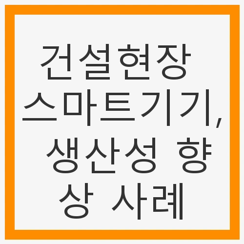 건설현장 스마트기기, 생산성 향상